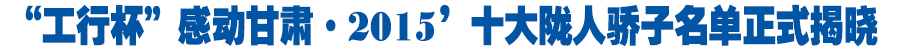 “工行杯”感动甘肃·2015’十大陇人骄子名单正式揭晓