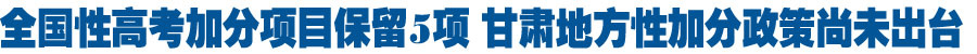 全国性高考加分项目保留5项 甘肃地方性加分政策尚未出台