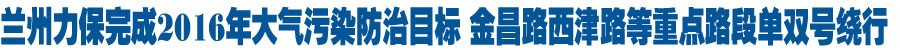 兰州力保完成2016年大气污染防治目标 金昌路西津路等重点路段单双号绕行