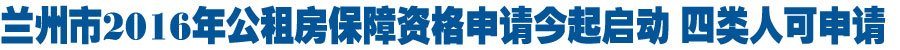 兰州市2016年公租房保障资格申请今起启动 四类人可申请