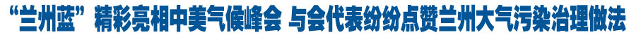 “兰州蓝”精彩亮相中美气候峰会 与会代表纷纷点赞兰州大气污染治理做法
