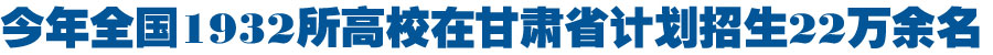 今年1932所高校在甘肃省计划招生22万余名