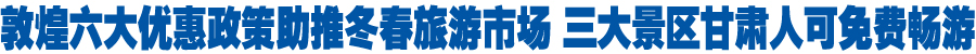 今年11月至明年4月底 甘肃人免费游览敦煌三大景区（图）