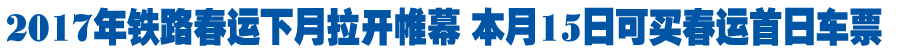 2017年铁路春运下月拉开帷幕 本月15日可买春运首日车票