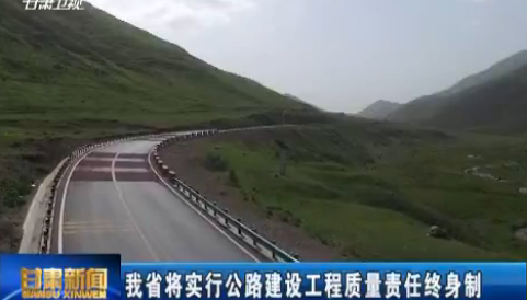 甘肃省将实行公路建设工程质量责任终身制