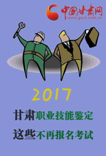 图解:2017年甘肃职业技能鉴定 这些不再报名考试