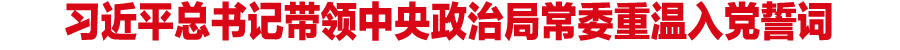 习近平总书记带领中央政治局常委重温入党誓词