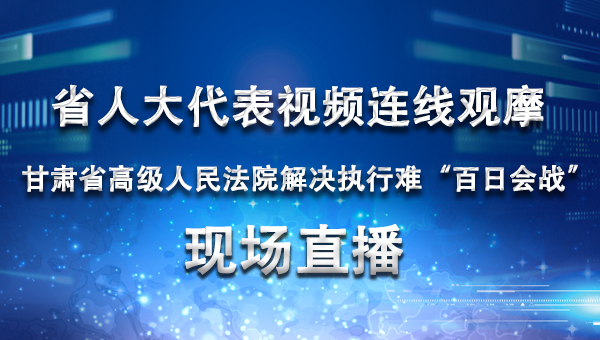 【中国甘肃网-直播】甘肃省高级人民法院解决执行难“百日会战”