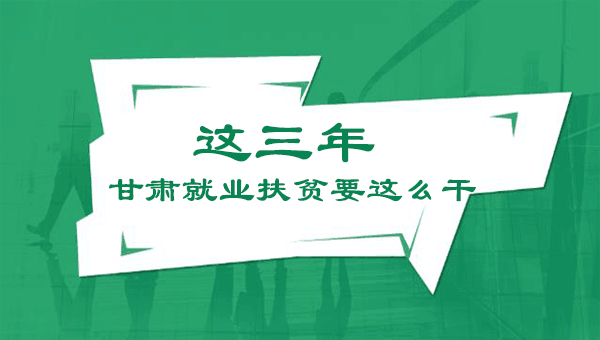 图解：这三年甘肃就业扶贫要这么干！