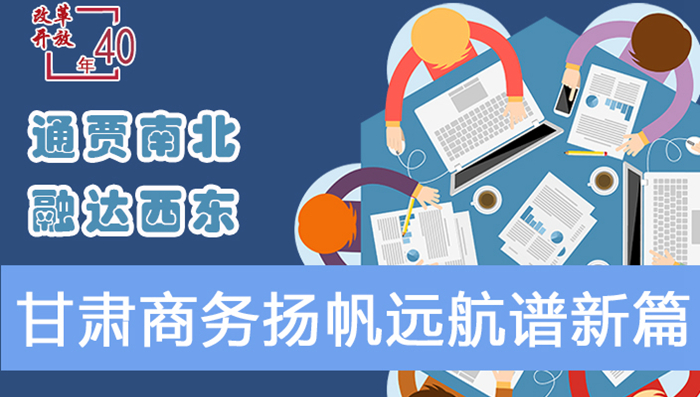 图解|通贾南北 融达西东 改革开放40年甘肃商务扬帆远航谱新篇