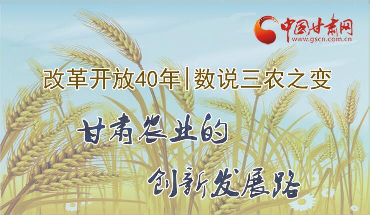 图解|改革开放40年 数说三农之变 甘肃农业的创新发展路