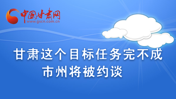 图解：甘肃这个目标任务完不成 市州将被约谈