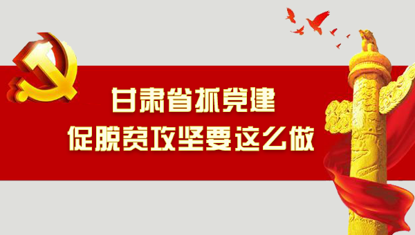 图解：甘肃抓党建促脱贫攻坚要这么做！