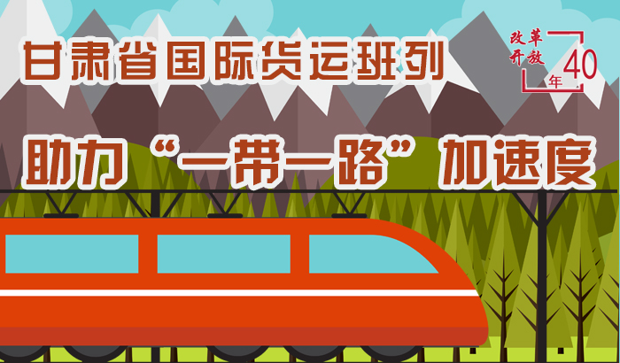 图解|【改革开放40年】甘肃省国际货运班列助力“一带一路”加速度