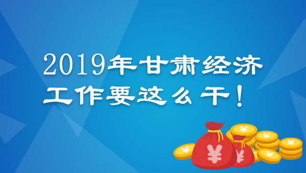 图解：速来围观！2019年甘肃经济工作要这么干！