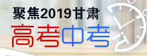 【专题】聚焦2019甘肃中考高考