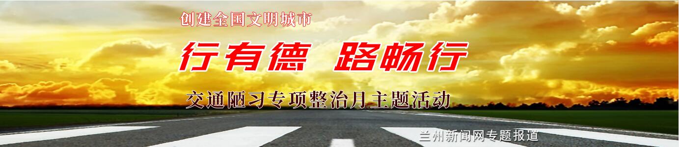 【甘肃五个一百网络正能量专题·系列展播（41）】交通陋习专项整治月主题活动