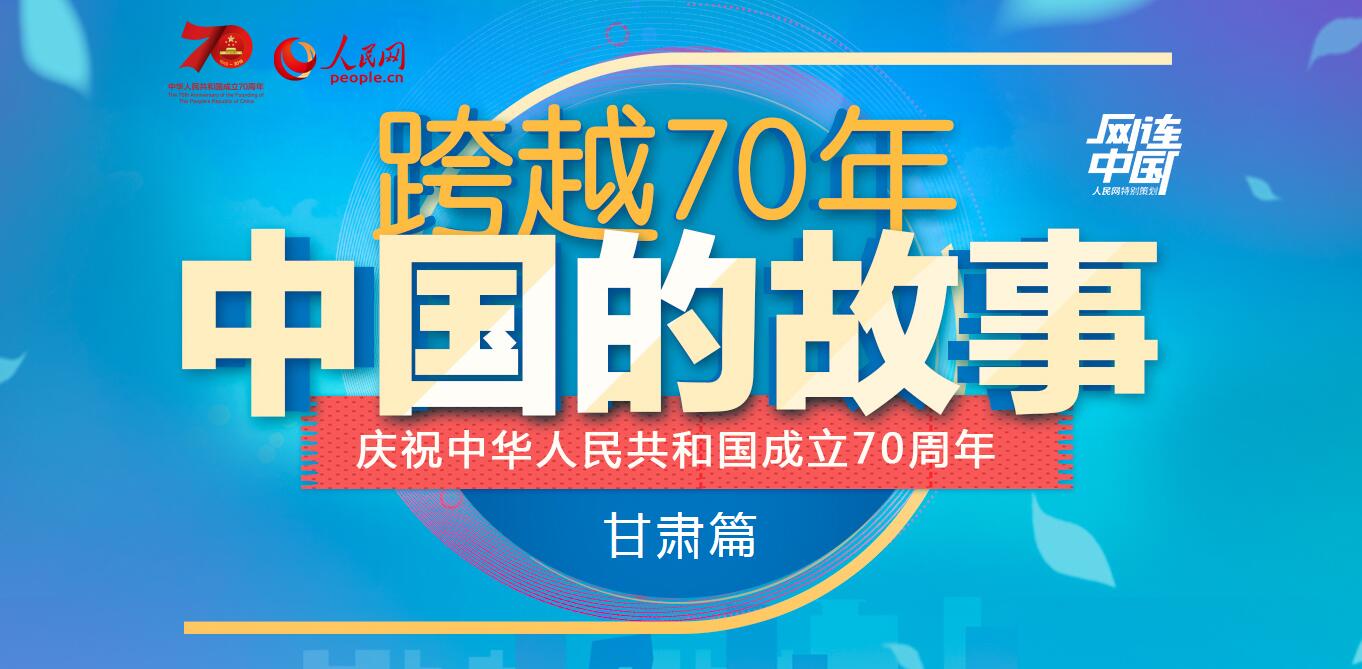 【甘肃五个一百网络正能量专题·系列展播（50）】跨越70年 中国的故事·甘肃篇