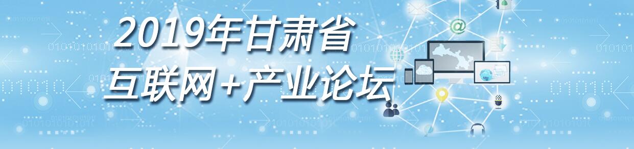 【甘肃五个一百网络正能量专题·系列展播（54）】2019年甘肃省互联网+产业论坛