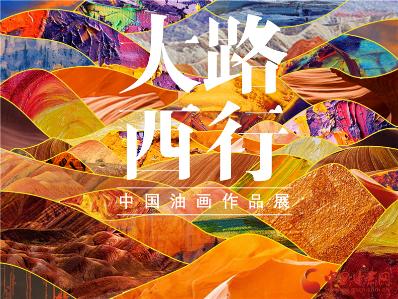 首届“大路西行——中国油画作品展”将于11月12日亮相甘肃省博物馆