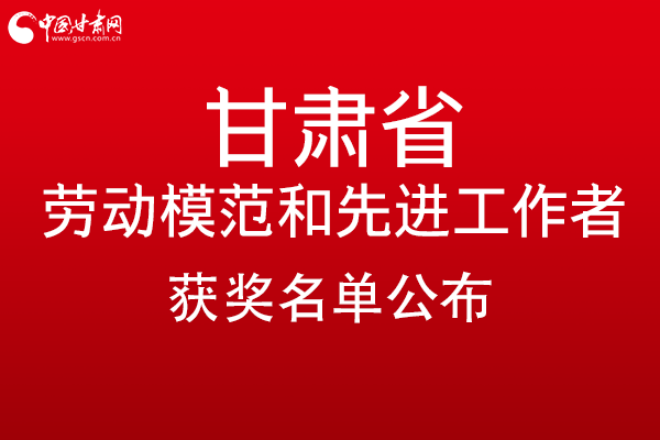 甘肃299名劳动模范和先进工作者名单公布，带你一图了解！