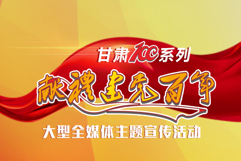 【甘肃省“100系列”献礼建党百年】大型全媒体主题宣传活动开始啦！