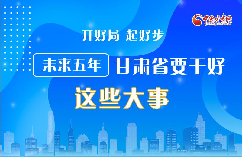 图解丨开好局 起好步 未来五年甘肃省要干好这些大事！