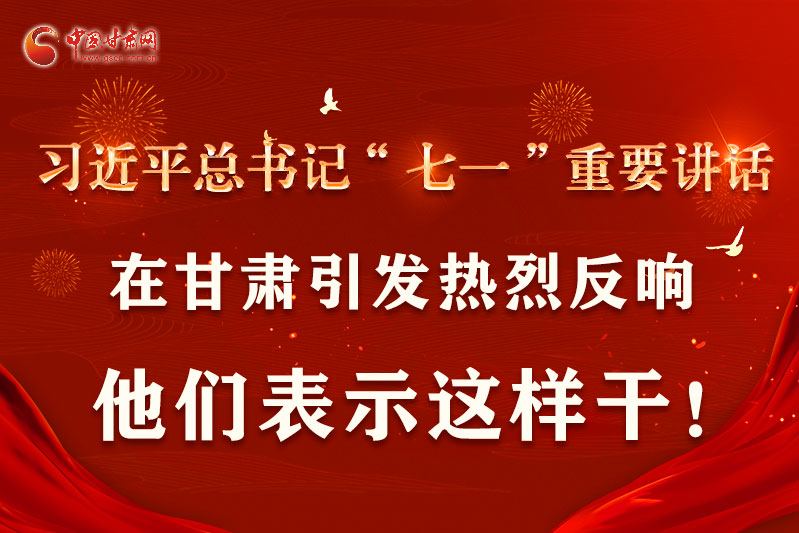 图解|习近平总书记“七一”重要讲话在甘肃引起热烈反响，他们表示这样干！