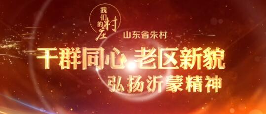 山东省朱村:干群同心 老区新貌——弘扬中国共产党精神谱系之沂蒙精神 山东省朱村:干群同心 老区新貌——弘扬中国共产党精神谱系之沂蒙精神