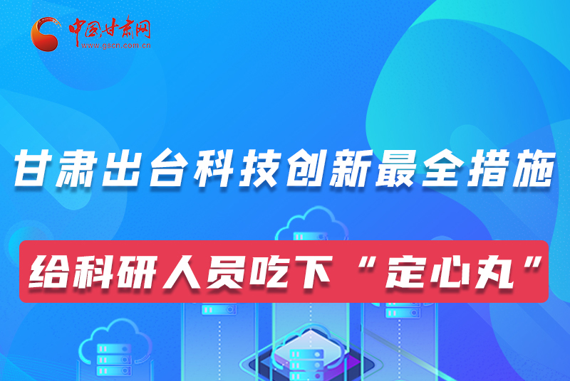 图解｜甘肃出台科技创新最全措施 给科技人吃下“定心丸”