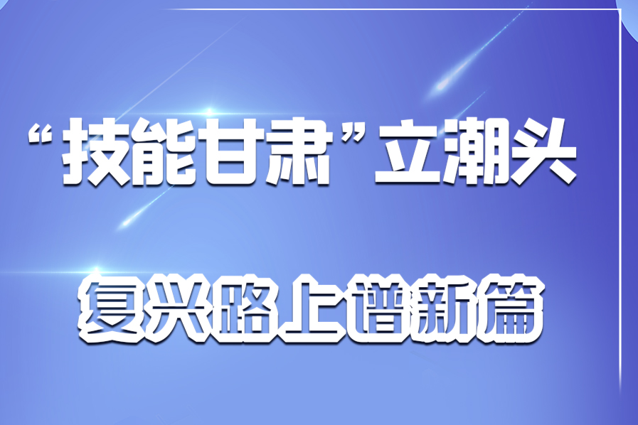 长图|“技能甘肃”立潮头 复兴路上谱新篇