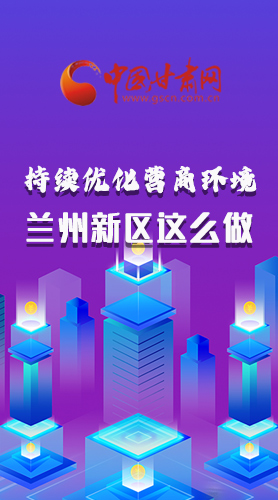 长图|持续优化营商环境 兰州新区这么做！