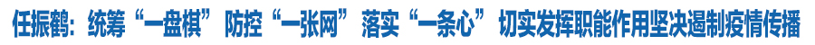 任振鹤：统筹“一盘棋” 防控“一张网” 落实“一条心” 切实发挥职能作用坚决遏制疫情传播