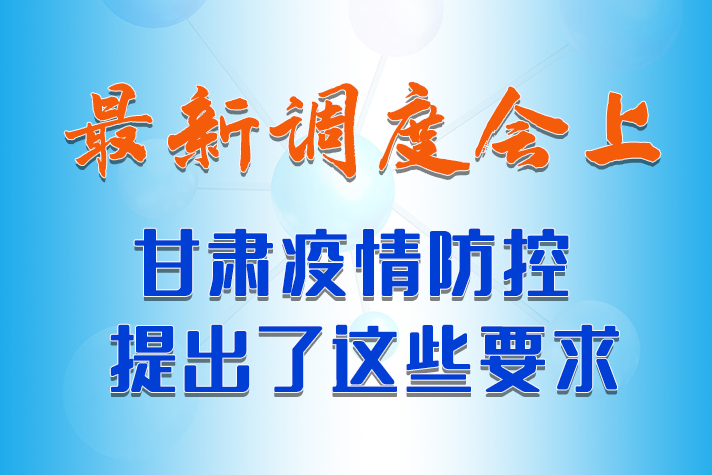 【甘快看·长图】最新调度会上，甘肃疫情防控提出了这些要求 