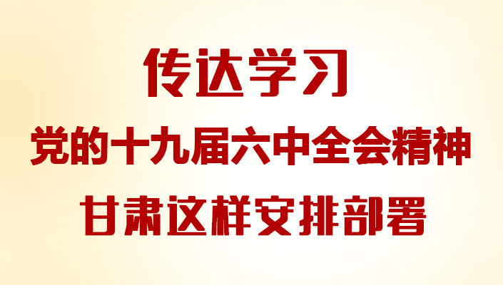 【甘快看·图解】传达学习党的十九届六中全会精神 甘肃这样安排部署