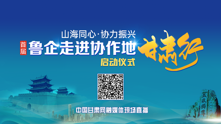 直播回放|“山海同心·协力振兴——‘首届鲁企走进协作地·甘肃行”活动启动仪式