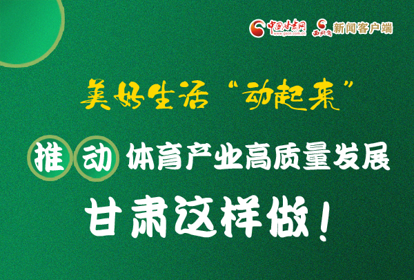 图解丨美好生活“动起来”！甘肃省推动体育产业高质量发展