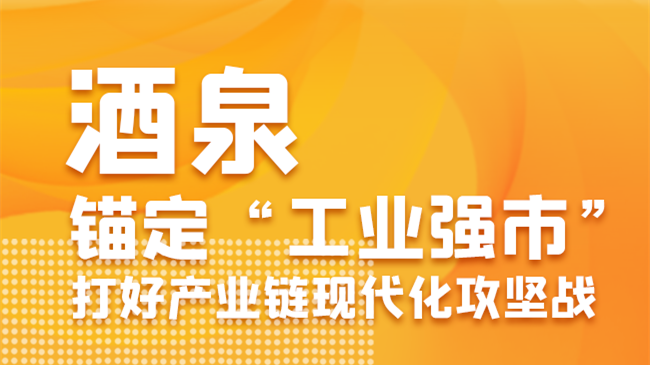 图解|酒泉：锚定“工业强市” 打好产业链现代化攻坚战