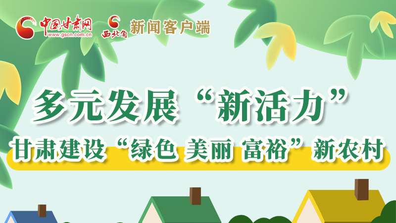 【奋进新征程 建功新时代——喜迎省第十四次党代会】多元发展“新活力” 甘肃建设“绿色 美丽 富裕”新农村