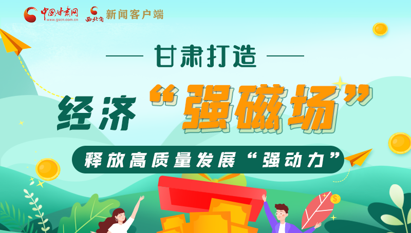 【奋进新征程 建功新时代——喜迎省第十四次党代会】甘肃打造经济“强磁场” 释放高质量发展“强动力”