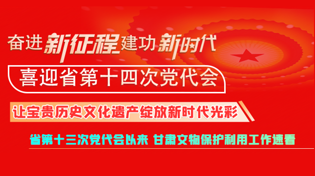 【奋进新征程 建功新时代 喜迎省第十四次党代会】甘肃：让宝贵历史文化遗产绽放新时代光彩