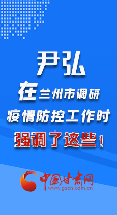 图解|尹弘在兰州市调研疫情防控工作时强调了这些！