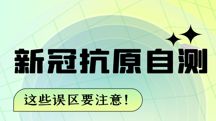 图解|新冠抗原自测 这些误区要注意！