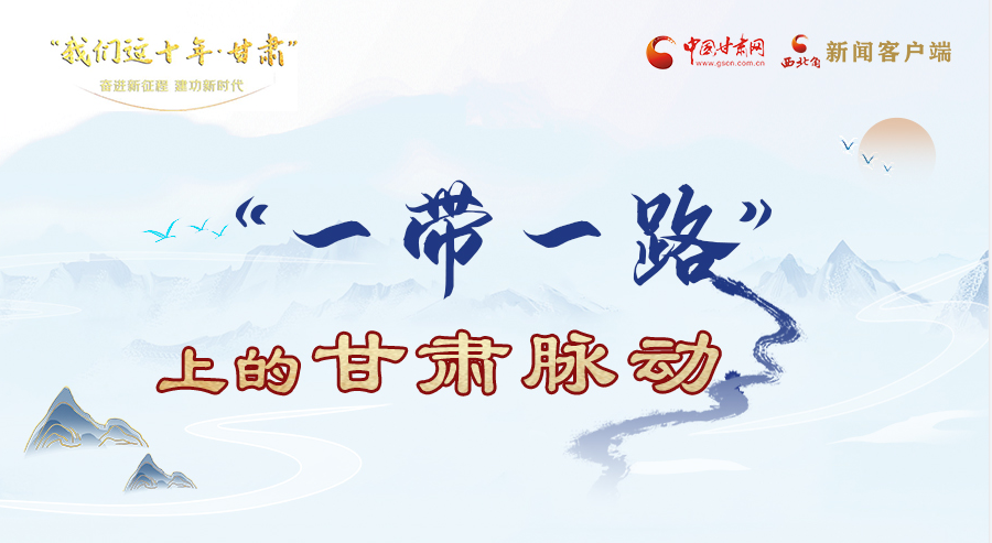我们这十年·甘肃丨“一带一路”上的甘肃脉动