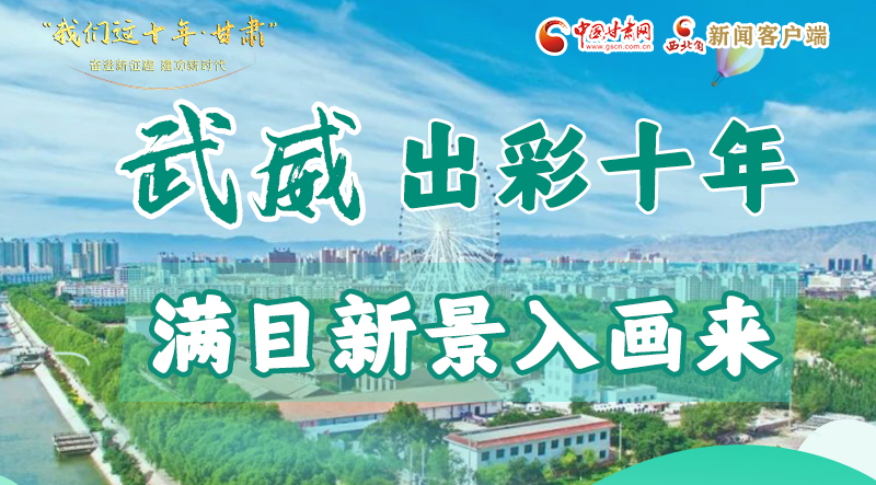 我们这十年·甘肃|武威出彩十年  满目新景入画来