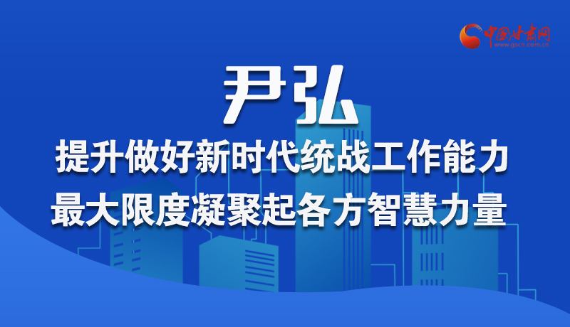 图解|尹弘：提升做好新时代统战工作能力 最大限度凝聚起各方智慧力量