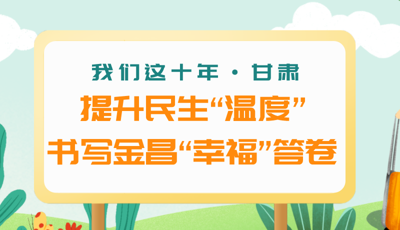 我们这十年·甘肃丨提升民生“温度”书写金昌“幸福”答卷