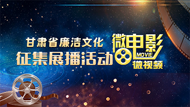 【专题】甘肃省廉洁文化微电影微视频征集展播活动