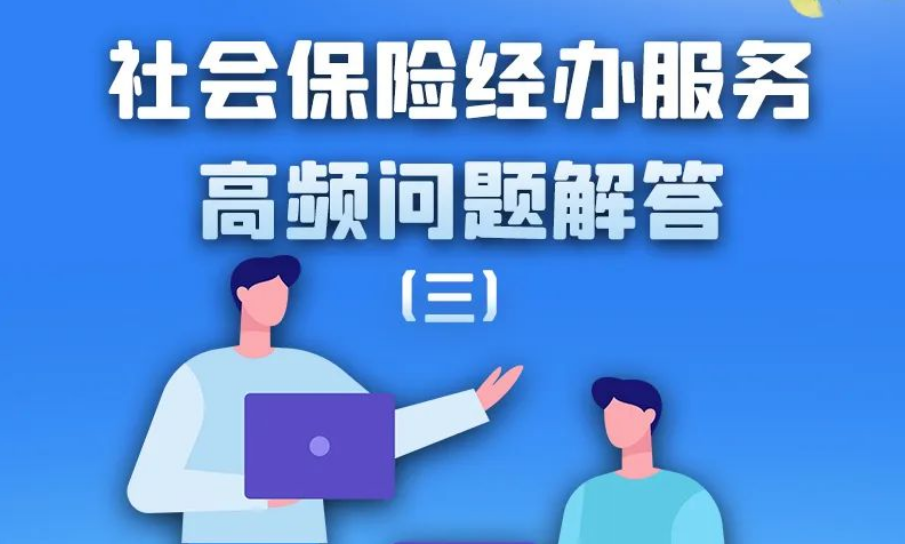 人社民生“甘快答”：社会保险经办服务高频问题解答（三）