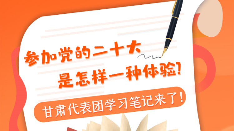 长图|参加党的二十大是怎样一种体验？甘肃代表团学习笔记来了！